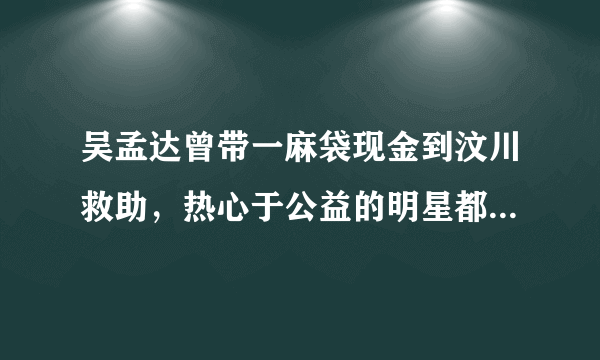 吴孟达曾带一麻袋现金到汶川救助，热心于公益的明星都有哪些？