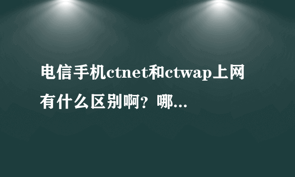 电信手机ctnet和ctwap上网有什么区别啊？哪一个上网比较快一点？？？