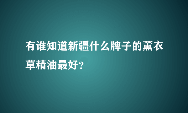 有谁知道新疆什么牌子的薰衣草精油最好？