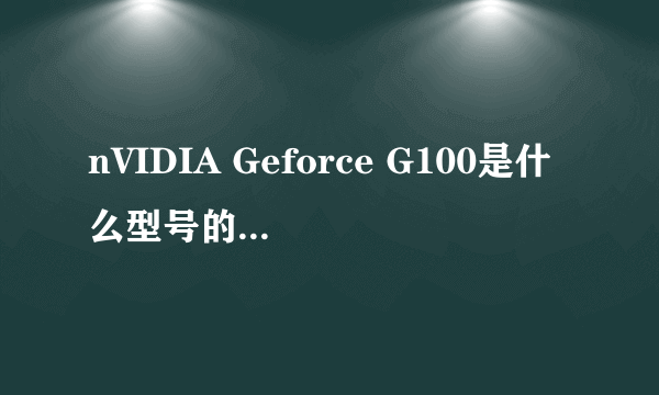 nVIDIA Geforce G100是什么型号的显卡？？