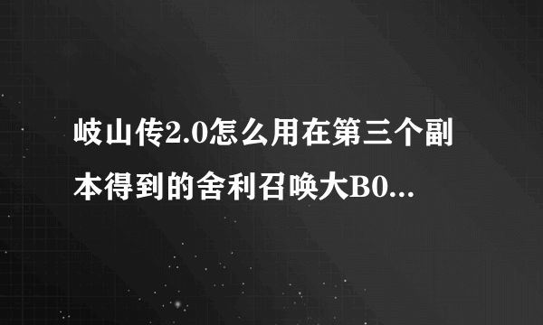 岐山传2.0怎么用在第三个副本得到的舍利召唤大B0SS。我知道在蓝猫那里做任务得到摆放顺序？