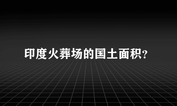 印度火葬场的国土面积？