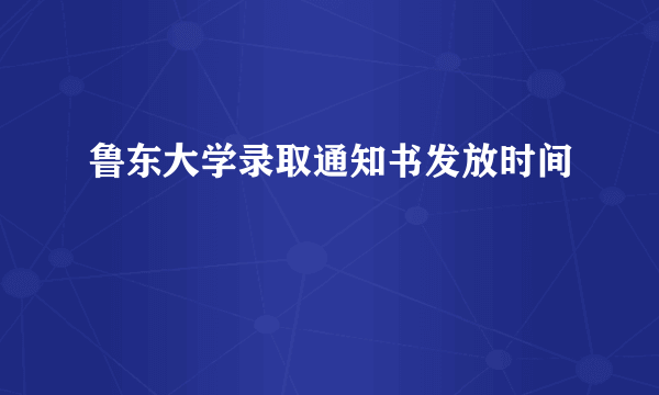 鲁东大学录取通知书发放时间