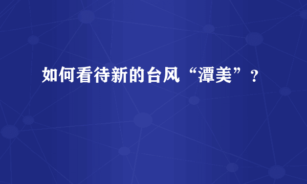 如何看待新的台风“潭美”？