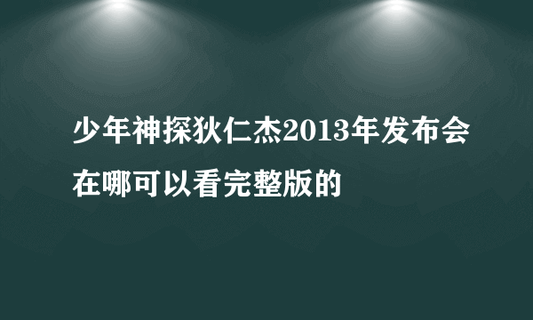 少年神探狄仁杰2013年发布会在哪可以看完整版的