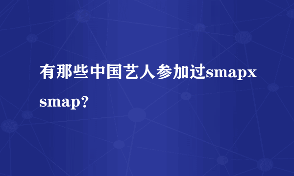 有那些中国艺人参加过smapxsmap？