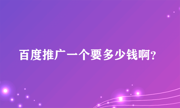 百度推广一个要多少钱啊？