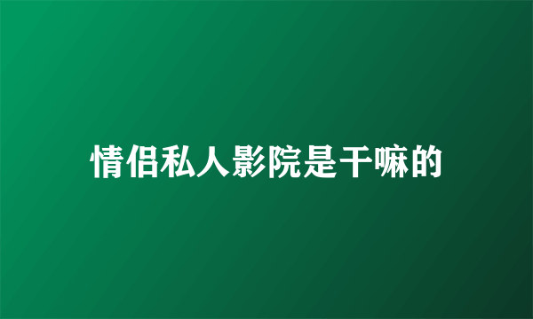 情侣私人影院是干嘛的