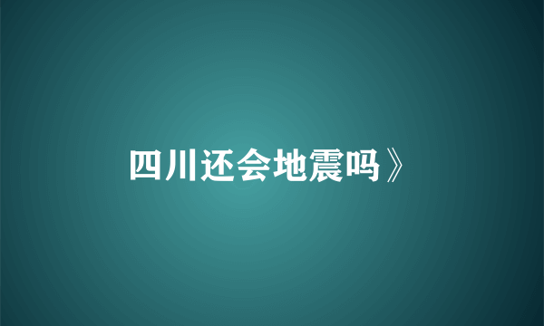 四川还会地震吗》