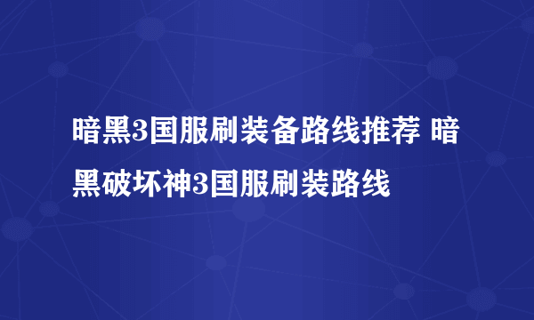 暗黑3国服刷装备路线推荐 暗黑破坏神3国服刷装路线