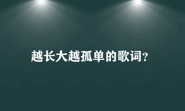 越长大越孤单的歌词？