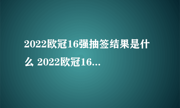 2022欧冠16强抽签结果是什么 2022欧冠16强抽签结果介绍