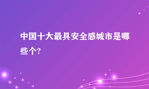 中国十大最具安全感城市是哪些个?