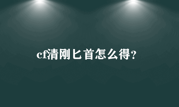 cf清刚匕首怎么得？