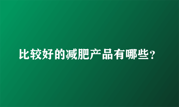 比较好的减肥产品有哪些？