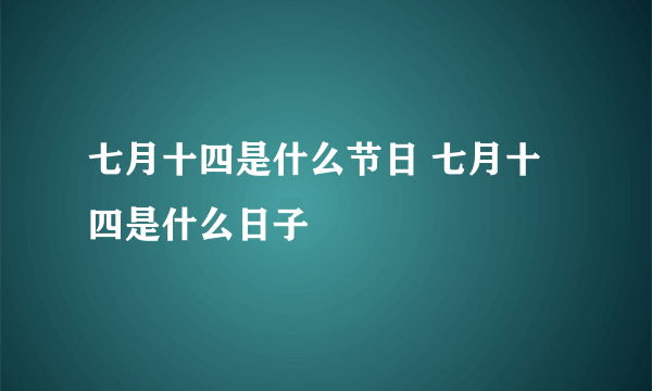 七月十四是什么节日 七月十四是什么日子