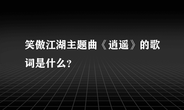 笑傲江湖主题曲《逍遥》的歌词是什么？