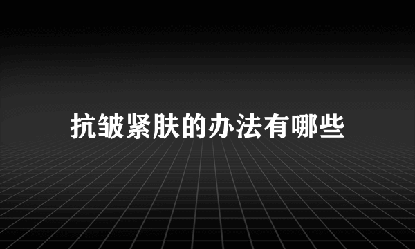 抗皱紧肤的办法有哪些