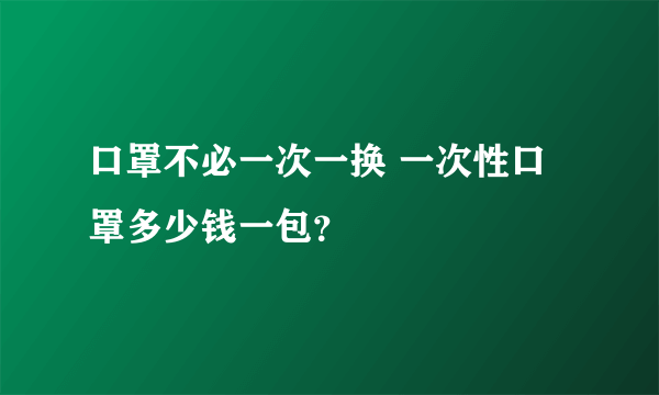 口罩不必一次一换 一次性口罩多少钱一包？