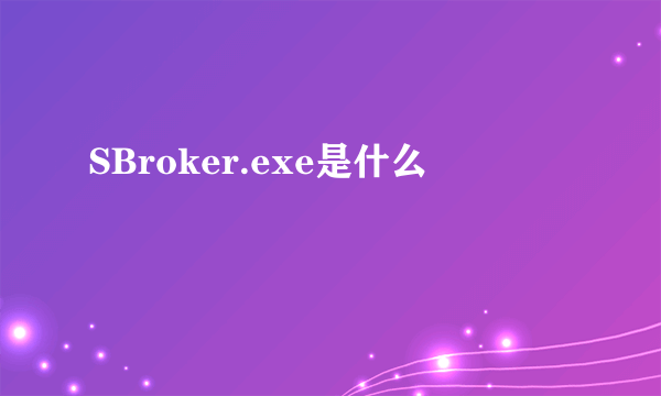 SBroker.exe是什么