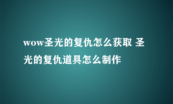 wow圣光的复仇怎么获取 圣光的复仇道具怎么制作