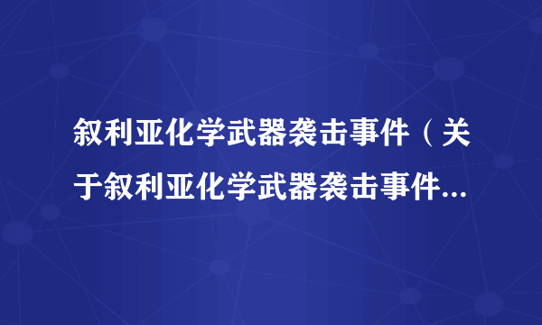 叙利亚化学武器袭击事件（关于叙利亚化学武器袭击事件的简介）