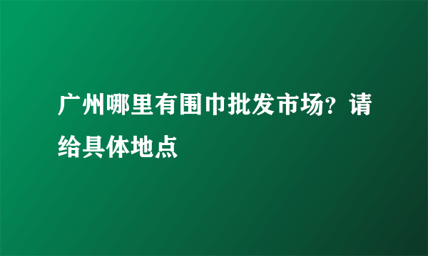 广州哪里有围巾批发市场？请给具体地点