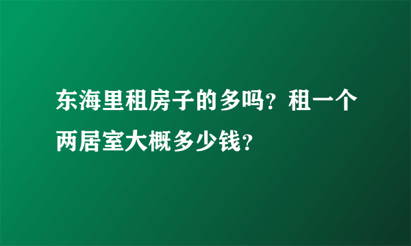 东海里租房子的多吗？租一个两居室大概多少钱？