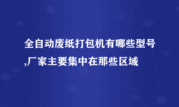 全自动废纸打包机有哪些型号,厂家主要集中在那些区域