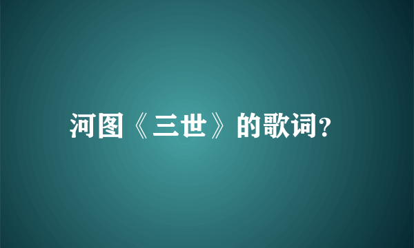 河图《三世》的歌词？