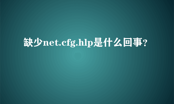 缺少net.cfg.hlp是什么回事？