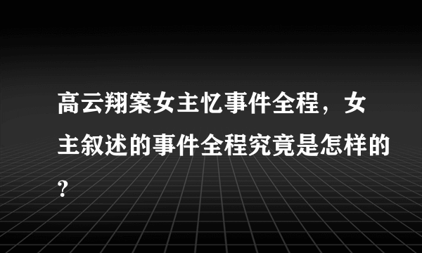 高云翔案女主忆事件全程，女主叙述的事件全程究竟是怎样的？