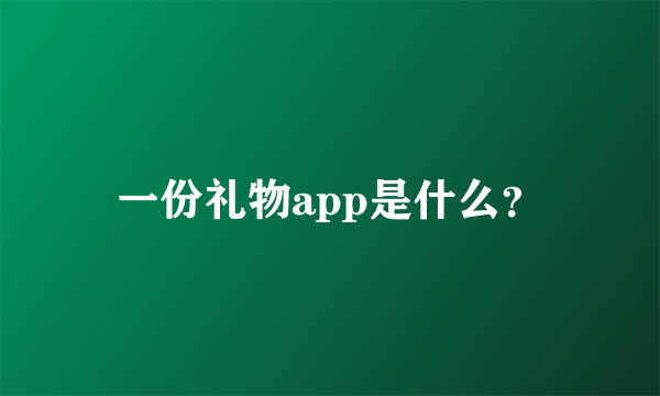 一份礼物app是什么？