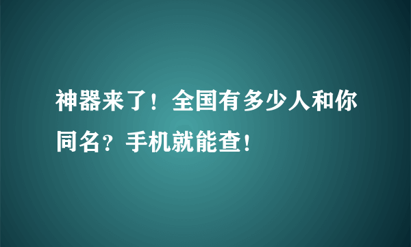 神器来了！全国有多少人和你同名？手机就能查！