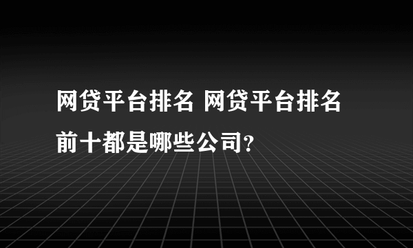 网贷平台排名 网贷平台排名前十都是哪些公司？