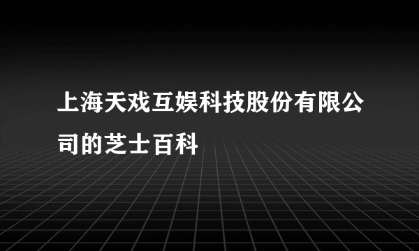 上海天戏互娱科技股份有限公司的芝士百科