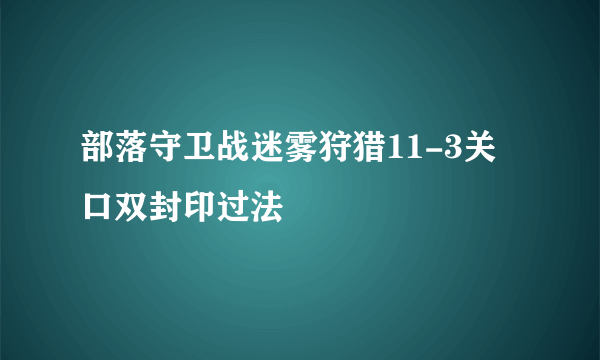 部落守卫战迷雾狩猎11-3关口双封印过法