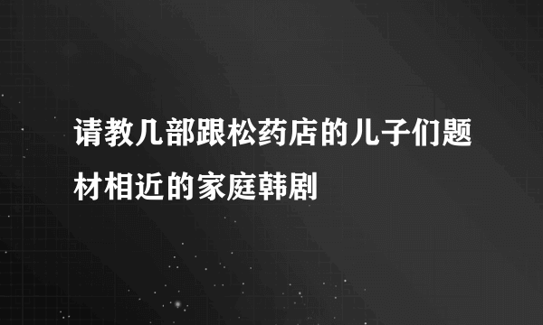 请教几部跟松药店的儿子们题材相近的家庭韩剧