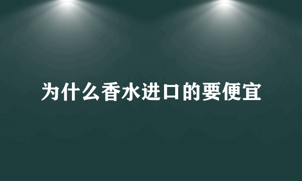 为什么香水进口的要便宜