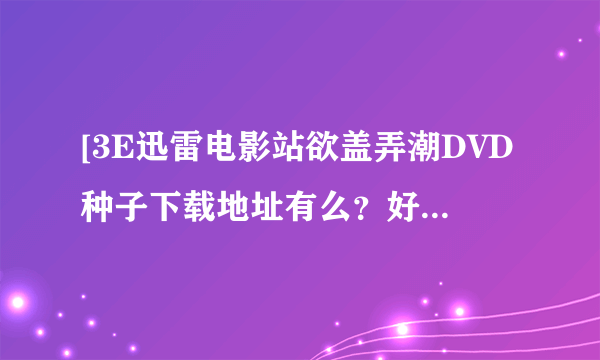 [3E迅雷电影站欲盖弄潮DVD种子下载地址有么？好人一生平安