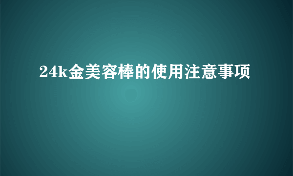 24k金美容棒的使用注意事项