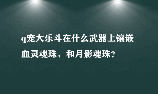 q宠大乐斗在什么武器上镶嵌血灵魂珠，和月影魂珠？