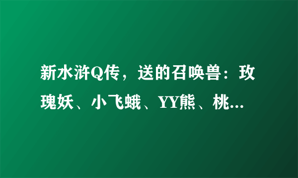 新水浒Q传，送的召唤兽：玫瑰妖、小飞蛾、YY熊、桃花小妖。哪个好。