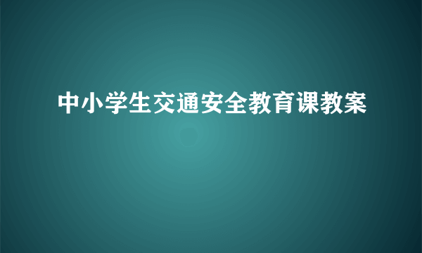 中小学生交通安全教育课教案