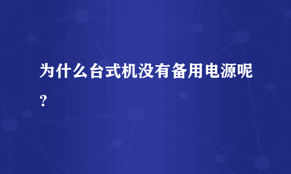 为什么台式机没有备用电源呢？