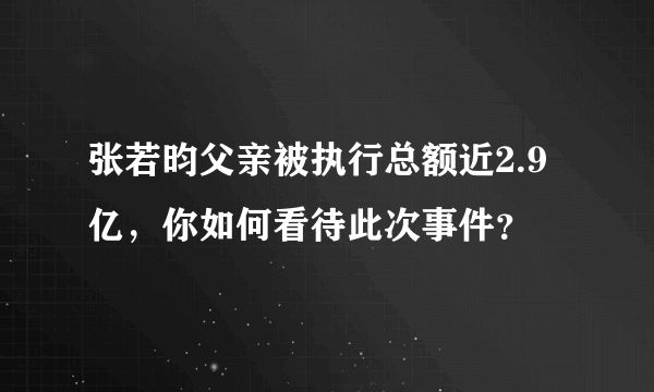 张若昀父亲被执行总额近2.9亿，你如何看待此次事件？