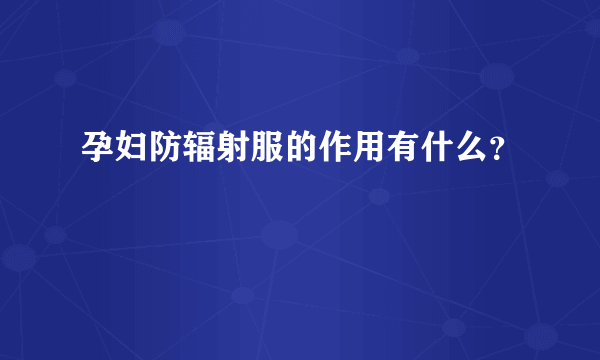 孕妇防辐射服的作用有什么？