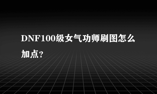 DNF100级女气功师刷图怎么加点？