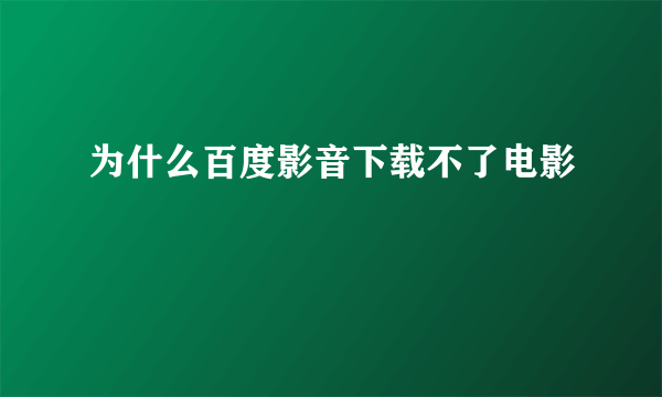 为什么百度影音下载不了电影