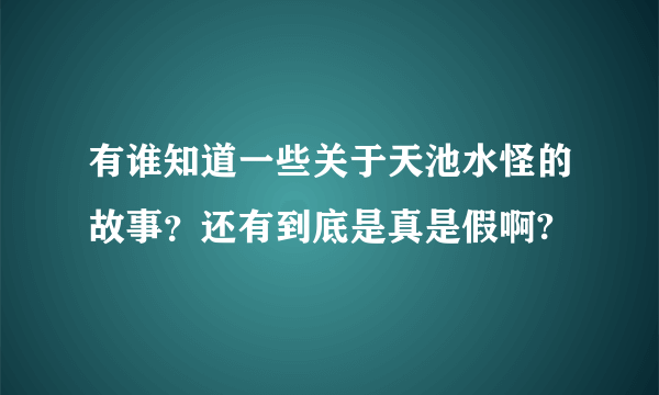 有谁知道一些关于天池水怪的故事？还有到底是真是假啊?